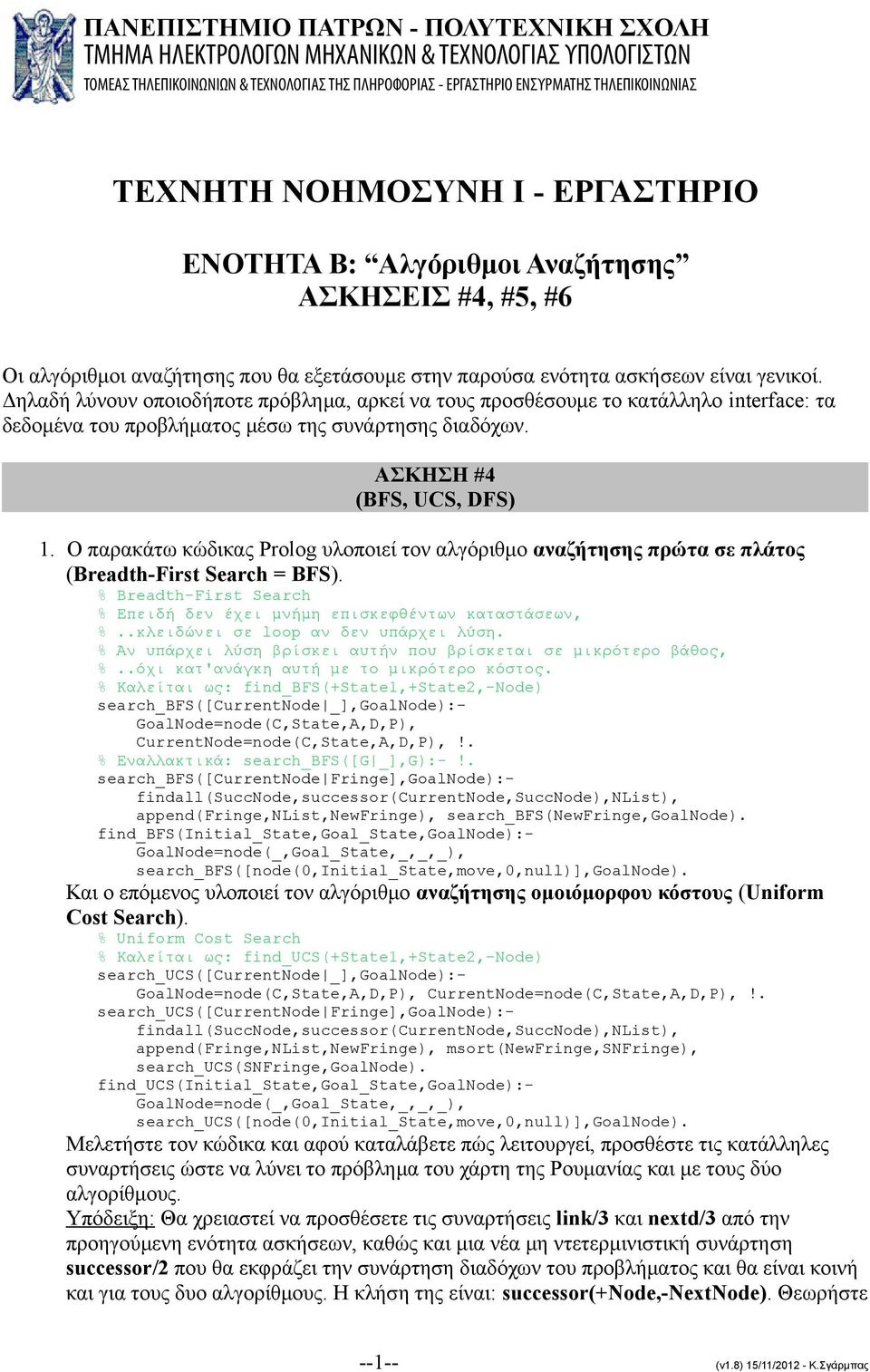 Δηλαδή λύνουν οποιοδήποτε πρόβλημα, αρκεί να τους προσθέσουμε το κατάλληλο interface: τα δεδομένα του προβλήματος μέσω της συνάρτησης διαδόχων. ΑΣΚΗΣΗ #4 (BFS, UCS, DFS) 1.