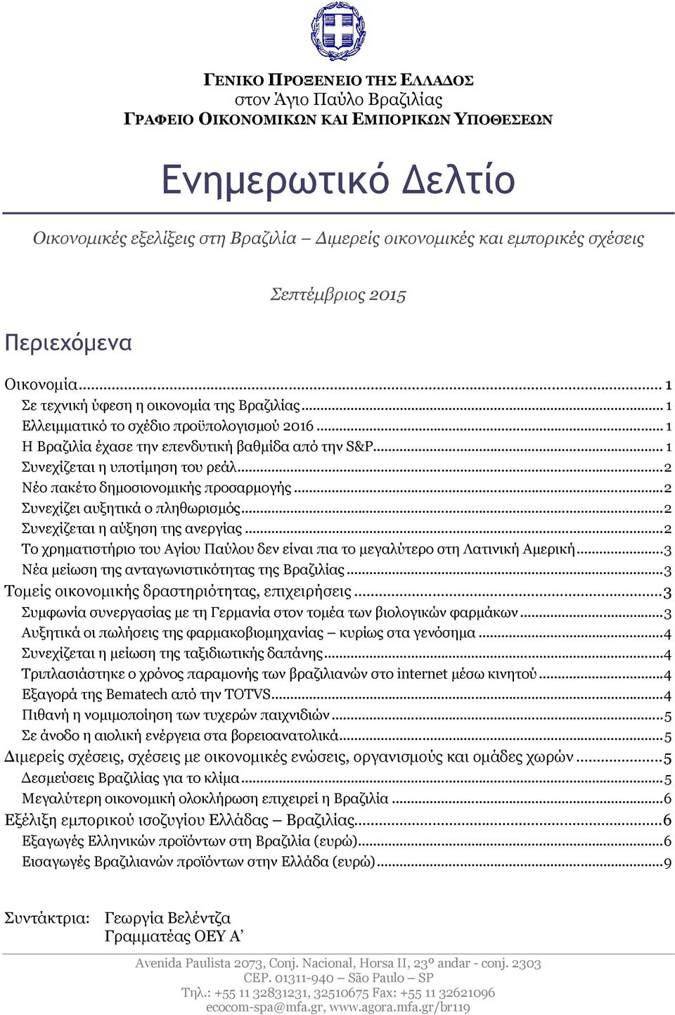 .. 1 Συνεχίζεται η υποτίμηση του ρεάλ...2 Νέο πακέτο δημοσιονομικής προσαρμογής...2 Συνεχίζει αυξητικά ο πληθωρισμός...2 Συνεχίζεται η αύξηση της ανεργίας.