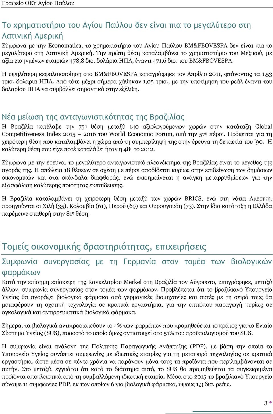 Η υψηλότερη κεφαλαιοποίηση στο BM&FBOVESPA καταγράφηκε τον Απρίλιο 2011, φτάνοντας τα 1,53 τρισ. δολάρια ΗΠΑ. Από τότε μέχρι σήμερα χάθηκαν 1,05 τρισ.