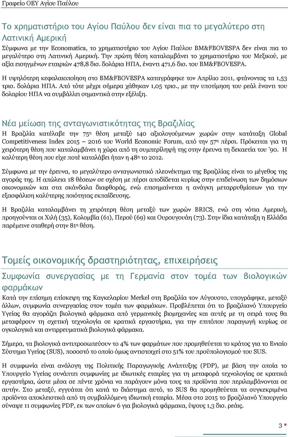 Η υψηλότερη κεφαλαιοποίηση στο BM&FBOVESPA καταγράφηκε τον Απρίλιο 2011, φτάνοντας τα 1,53 τρισ. δολάρια ΗΠΑ. Από τότε μέχρι σήμερα χάθηκαν 1,05 τρισ.