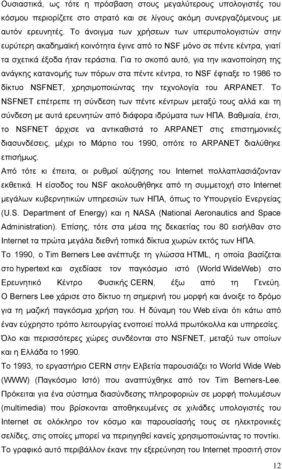 Για το σκοπό αυτό, για την ικανοποίηση της ανάγκης κατανομής των πόρων στα πέντε κέντρα, το NSF έφτιαξε το 1986 το δίκτυο NSFNET, χρησιμοποιώντας την τεχνολογία του ARPANET.