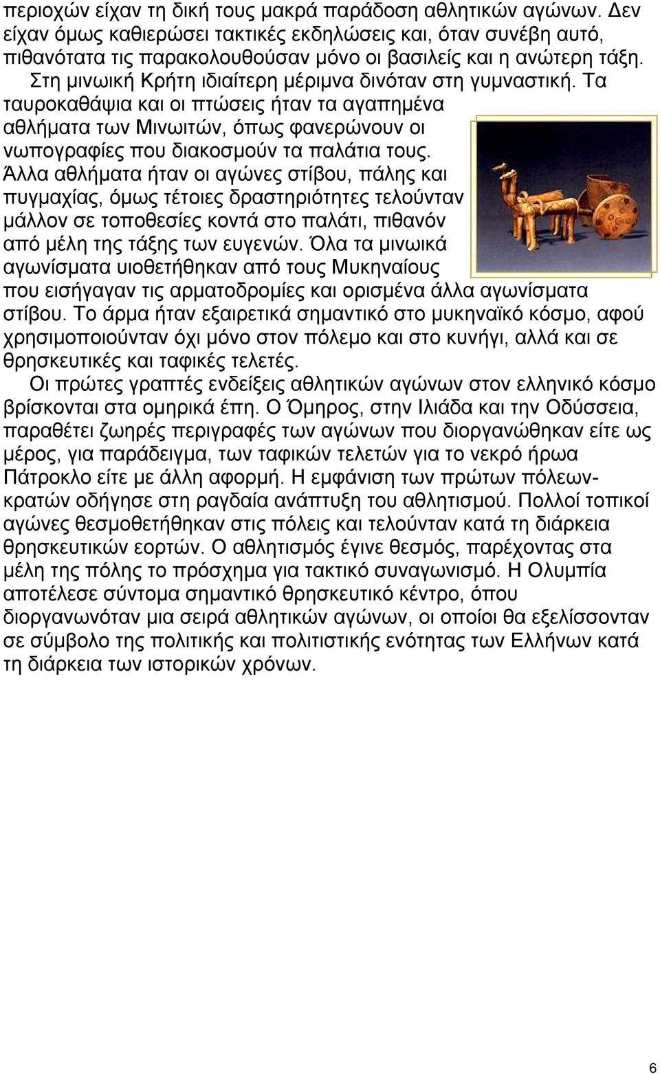 Άλλα αθλήματα ήταν οι αγώνες στίβου, πάλης και πυγμαχίας, όμως τέτοιες δραστηριότητες τελούνταν μάλλον σε τοποθεσίες κοντά στο παλάτι, πιθανόν από μέλη της τάξης των ευγενών.