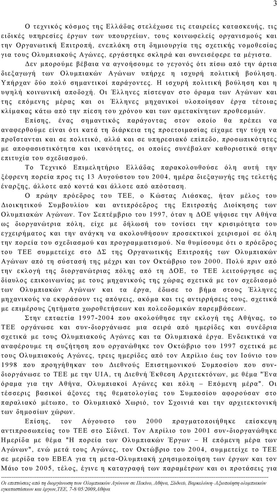 Δεν μπορούμε βέβαια να αγνοήσουμε το γεγονός ότι πίσω από την άρτια διεξαγωγή των Ολυμπιακών Αγώνων υπήρχε η ισχυρή πολιτική βούληση. Υπήρχαν δύο πολύ σημαντικοί παράγοντες.