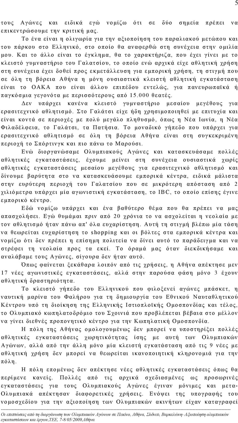 Και το άλλο είναι το έγκλημα, θα το χαρακτήριζα, που έχει γίνει με το κλειστό γυμναστήριο του Γαλατσίου, το οποίο ενώ αρχικά είχε αθλητική χρήση στη συνέχεια έχει δοθεί προς εκμετάλλευση για εμπορική