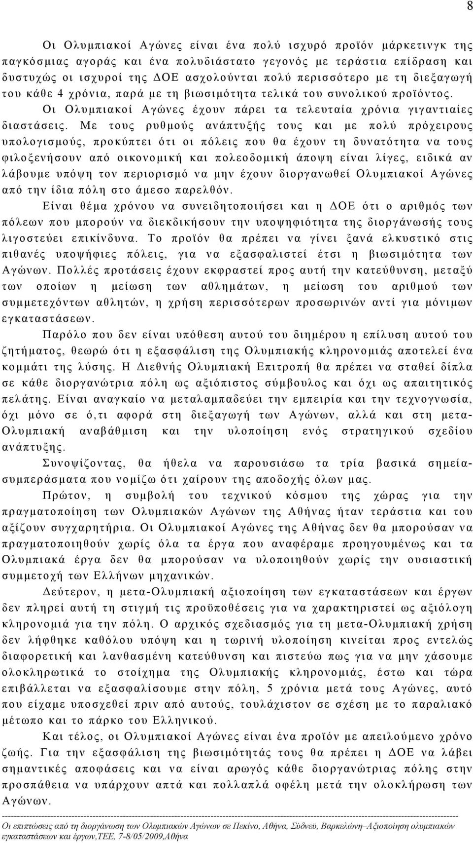 Με τους ρυθμούς ανάπτυξής τους και με πολύ πρόχειρους υπολογισμούς, προκύπτει ότι οι πόλεις που θα έχουν τη δυνατότητα να τους φιλοξενήσουν από οικονομική και πολεοδομική άποψη είναι λίγες, ειδικά αν