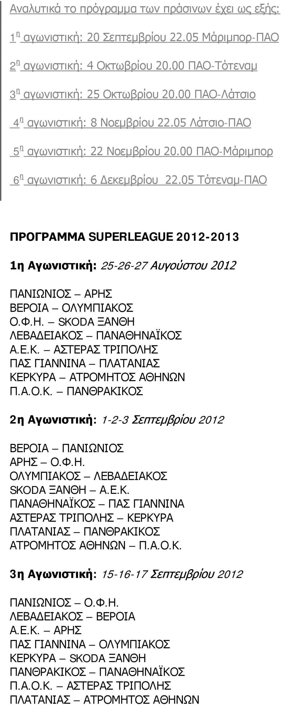 05 Τότεναμ-ΠΑΟ ΠΡΟΓΡΑΜΜΑ SUPERLEAGUE 2012-2013 1η Αγωνιστική: 25-26-27 Αυγούστου 2012 ΠΑΝΙΩΝΙΟΣ ΑΡΗΣ ΒΕΡΟΙΑ ΟΛΥΜΠΙΑΚΟΣ Ο.Φ.Η. SKODA ΞΑΝΘΗ ΛΕΒΑΔΕΙΑΚΟΣ ΠΑΝΑΘΗΝΑΪΚΟΣ Α.Ε.Κ. ΑΣΤΕΡΑΣ ΤΡΙΠΟΛΗΣ ΠΑΣ ΓΙΑΝΝΙΝΑ ΠΛΑΤΑΝΙΑΣ ΚΕΡΚΥΡΑ ΑΤΡΟΜΗΤΟΣ ΑΘΗΝΩΝ Π.