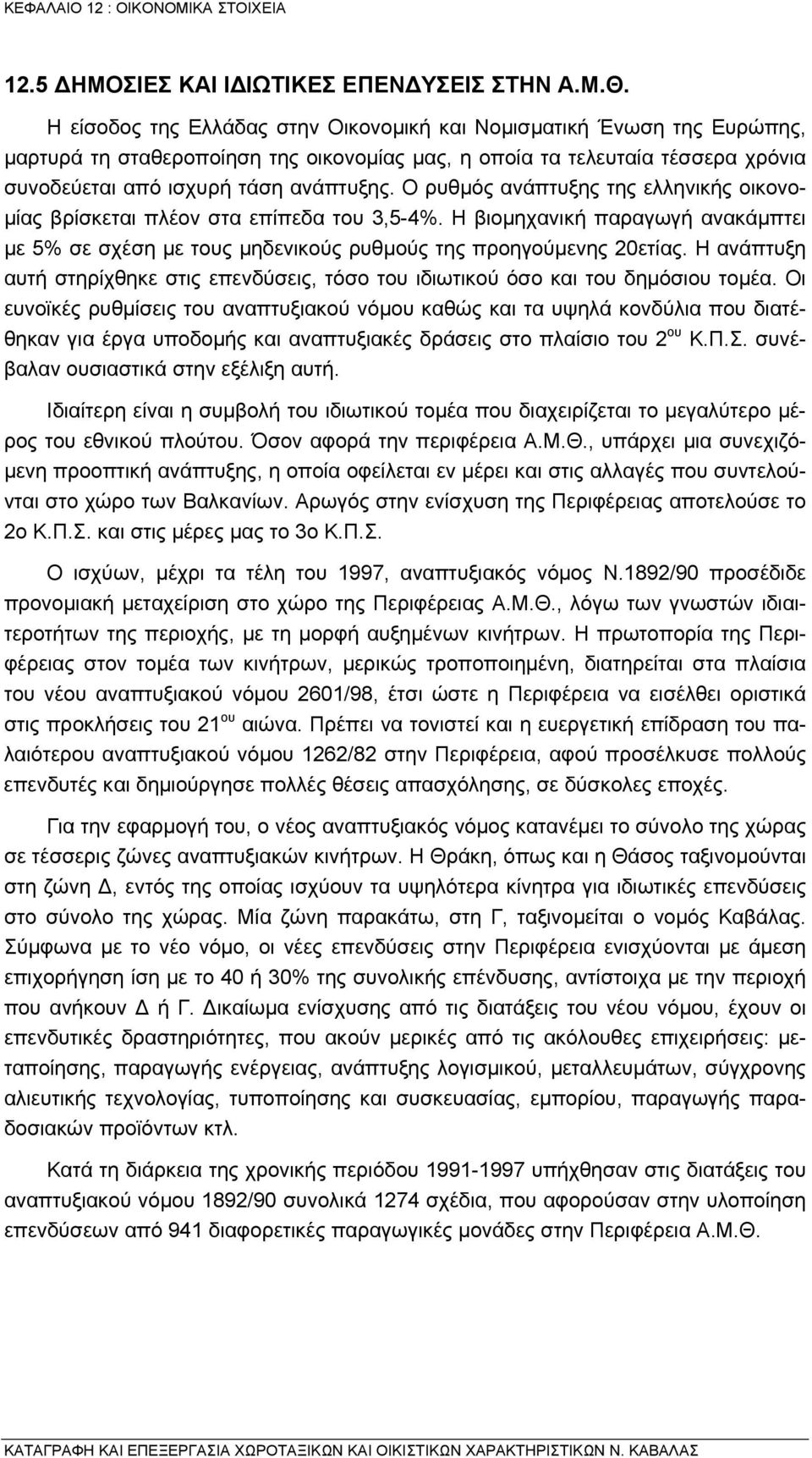 Ο ρυθµός ανάπτυξης της ελληνικής οικονο- µίας βρίσκεται πλέον στα επίπεδα του 3,5-4%. Η βιοµηχανική παραγωγή ανακάµπτει µε 5% σε σχέση µε τους µηδενικούς ρυθµούς της προηγούµενης 20ετίας.