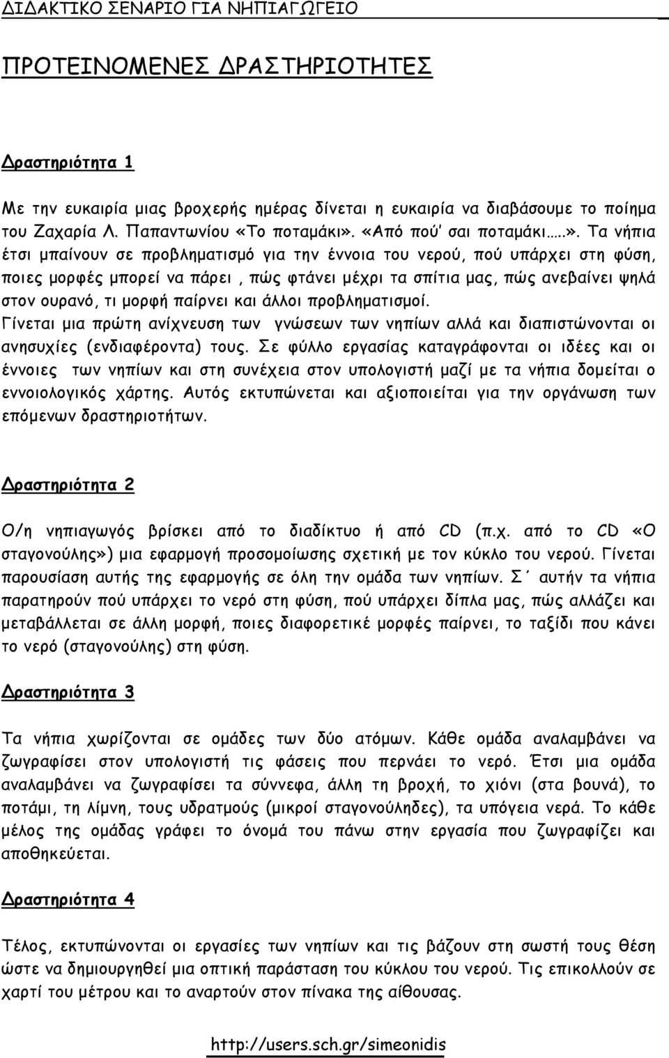 Τα νήπια έτσι µπαίνουν σε προβληµατισµό για την έννοια του νερού, πού υπάρχει στη φύση, ποιες µορφές µπορεί να πάρει, πώς φτάνει µέχρι τα σπίτια µας, πώς ανεβαίνει ψηλά στον ουρανό, τι µορφή παίρνει