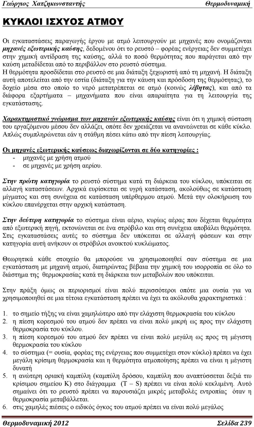 Η διάταξη αυτή αποτελείται από την εστία (διάταξη για την κάυση και πρόσδοση της θερμότητας), το δοχείο μέσα στο οποίο το νερό μετατρέπεται σε ατμό (κοινώς λέβητας), και από τα διάφορα εξαρτήματα