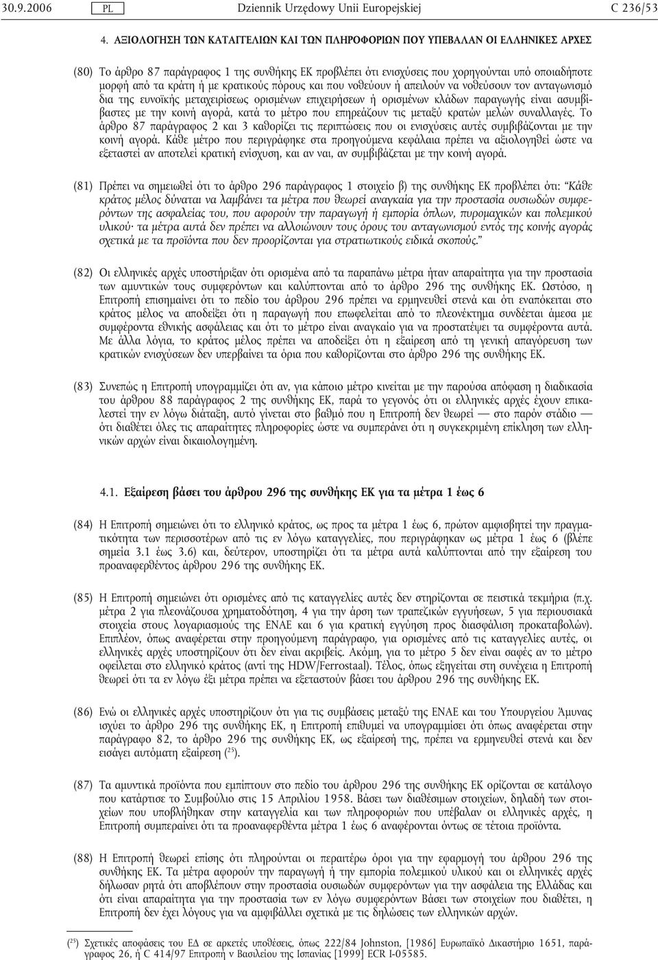 κράτη ή µε κρατικούς πόρους και που νοθεύουν ή απειλούν να νοθεύσουν τον ανταγωνισµό δια της ευνοϊκής µεταχειρίσεως ορισµένων επιχειρήσεων ή ορισµένων κλάδων παραγωγής είναι ασυµβίβαστες µε την κοινή