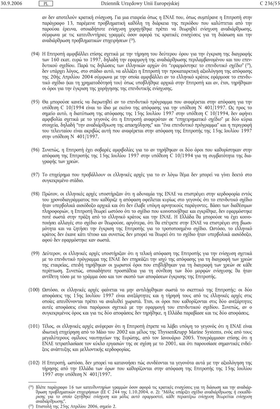 χορηγήθηκε πρέπει να θεωρηθεί ενίσχυση αναδιάρθρωσης, σύµφωνα µε τις κατευθυντήριες γραµµές όσον αφορά τις κρατικές ενισχύσεις για τη διάσωση και την αναδιάρθρωση προβληµατικών επιχειρήσεων ( 28 ).