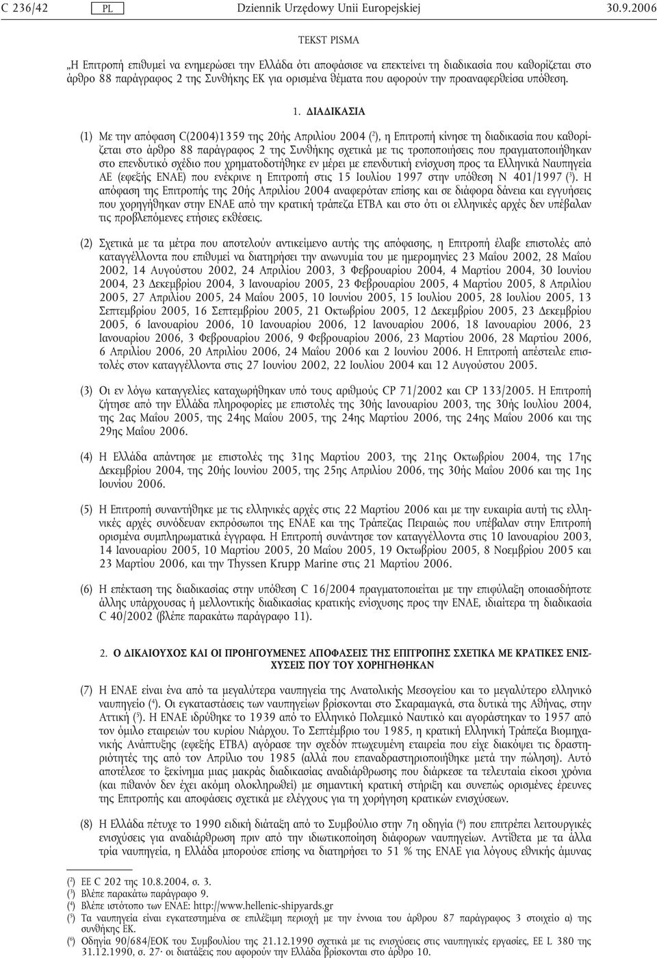 ΙΑ ΙΚΑΣΙΑ (1) Με την απόφαση C(2004)1359 της 20ής Απριλίου 2004 ( 2 ), η Επιτροπή κίνησε τη διαδικασία που καθορίζεται στο άρθρο 88 παράγραφος 2 της Συνθήκης σχετικά µε τις τροποποιήσεις που