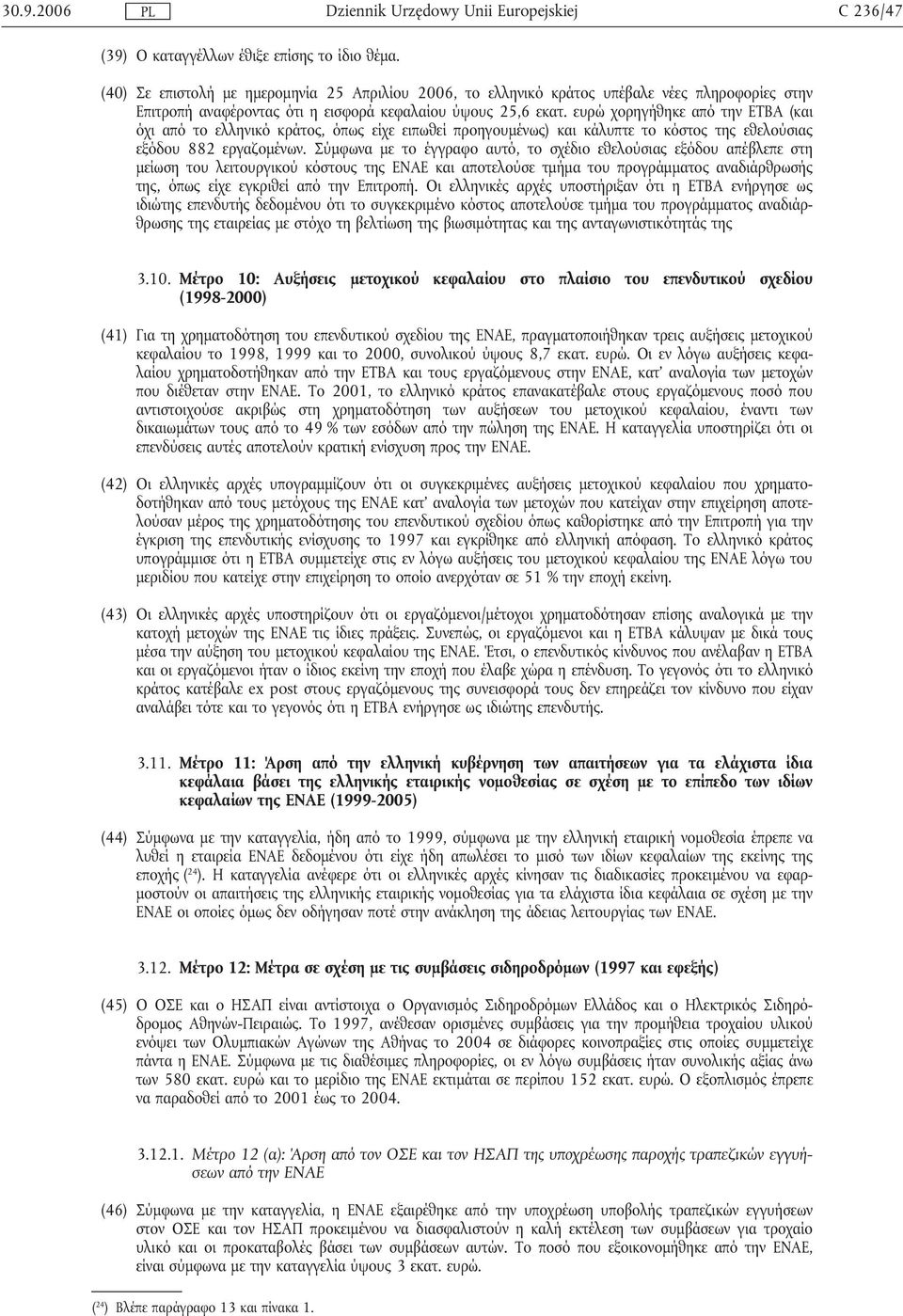 ευρώ χορηγήθηκε από την ΕΤΒΑ (και όχι από το ελληνικό κράτος, όπως είχε ειπωθεί προηγουµένως) και κάλυπτε το κόστος της εθελούσιας εξόδου 882 εργαζοµένων.