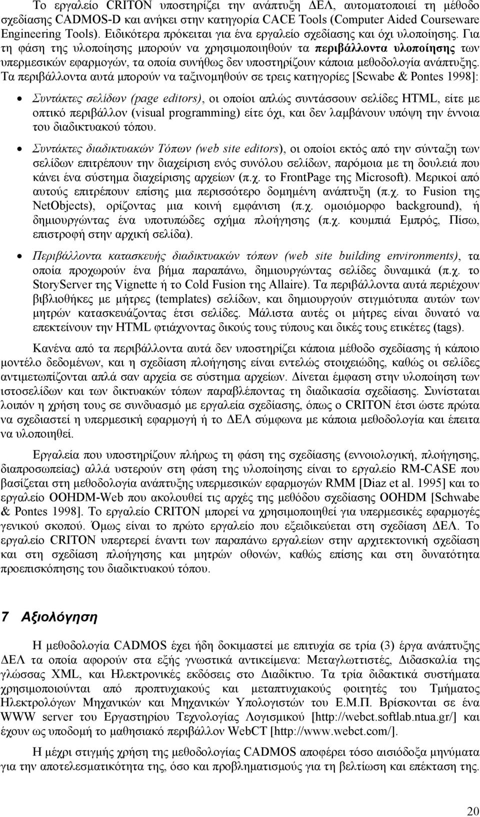 Για τη φάση της υλοποίησης µπορούν να χρησιµοποιηθούν τα περιβάλλοντα υλοποίησης των υπερµεσικών εφαρµογών, τα οποία συνήθως δεν υποστηρίζουν κάποια µεθοδολογία ανάπτυξης.