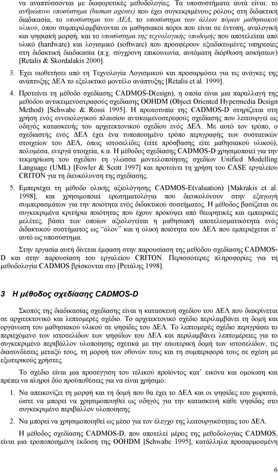 συµπεριλαµβάνονται οι µαθησιακοί πόροι που είναι σε έντυπη, αναλογική και ψηφιακή µορφή, και το υποσύστηµα της τεχνολογικής υποδοµής που αποτελείται από υλικό (hardware) και λογισµικό (software) που