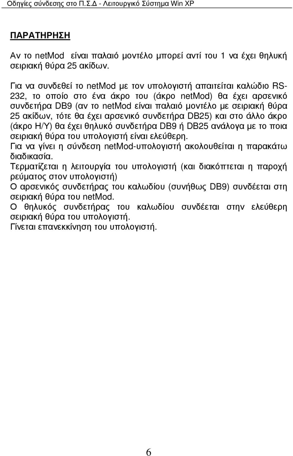 ακίδων, τότε θα έχει αρσενικό συνδετήρα DB25) και στο άλλο άκρο (άκρο Η/Υ) θα έχει θηλυκό συνδετήρα DB9 ή DB25 ανάλογα µε το ποια σειριακή θύρα του υπολογιστή είναι ελεύθερη.