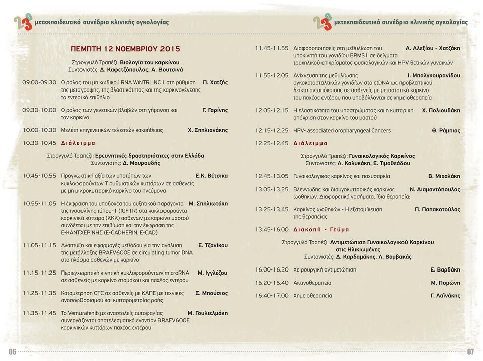 30 Μελέτη επιγενετικών τελεστών κακοήθεια Χ. Σπηλιανάκη 10.30-10.45 ι ά λ ε ι µ µ α Στρογγυλό Τραπέζι: Ερευνητικέ δραστηριότητε στην Ελλάδα Συντονιστή :. Μαυρουδή 10.45-10.