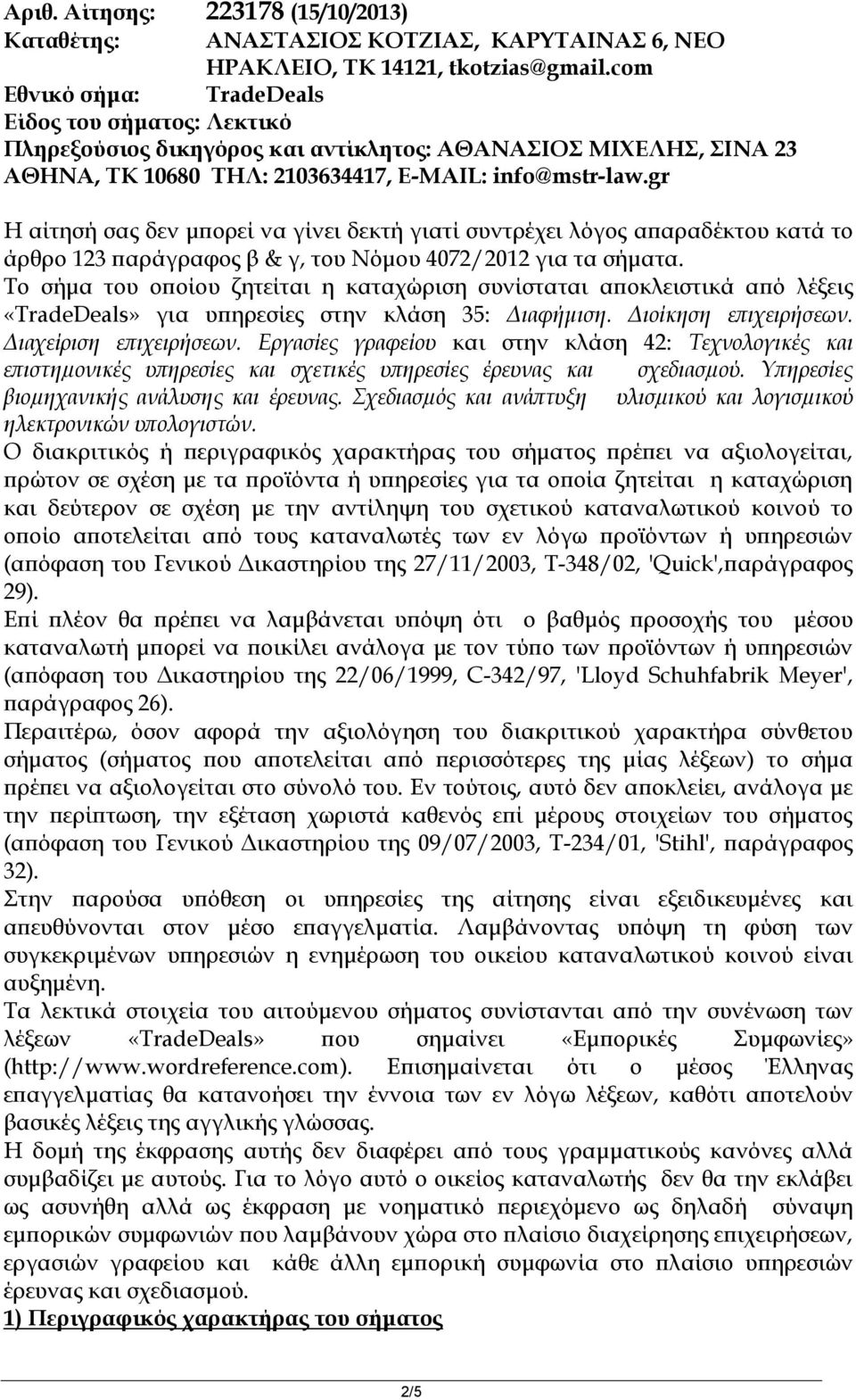gr Η αίτησή σας δεν μπορεί να γίνει δεκτή γιατί συντρέχει λόγος απαραδέκτου κατά το άρθρο 123 παράγραφος β & γ, του Νόμου 4072/2012 για τα σήματα.