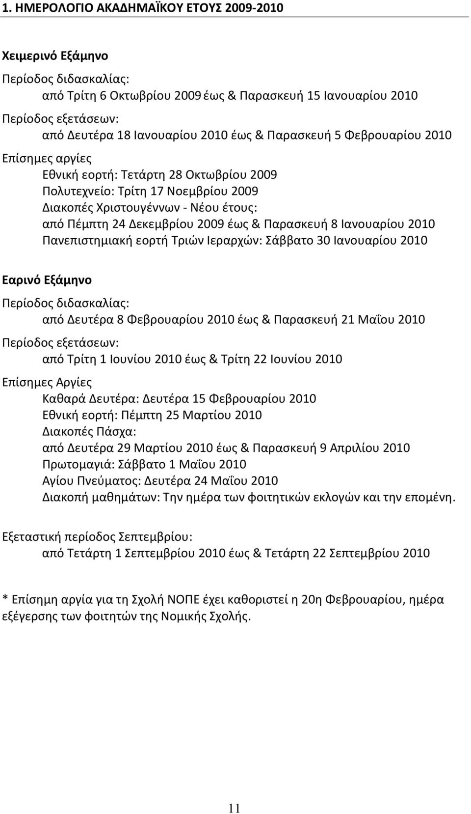 Παρασκευή 8 Ιανουαρίου 2010 Πανεπιστημιακή εορτή Τριών Ιεραρχών: Σάββατο 30 Ιανουαρίου 2010 Εαρινό Εξάμηνο Περίοδος διδασκαλίας: από Δευτέρα 8 Φεβρουαρίου 2010 έως & Παρασκευή 21 Μαΐου 2010 Περίοδος