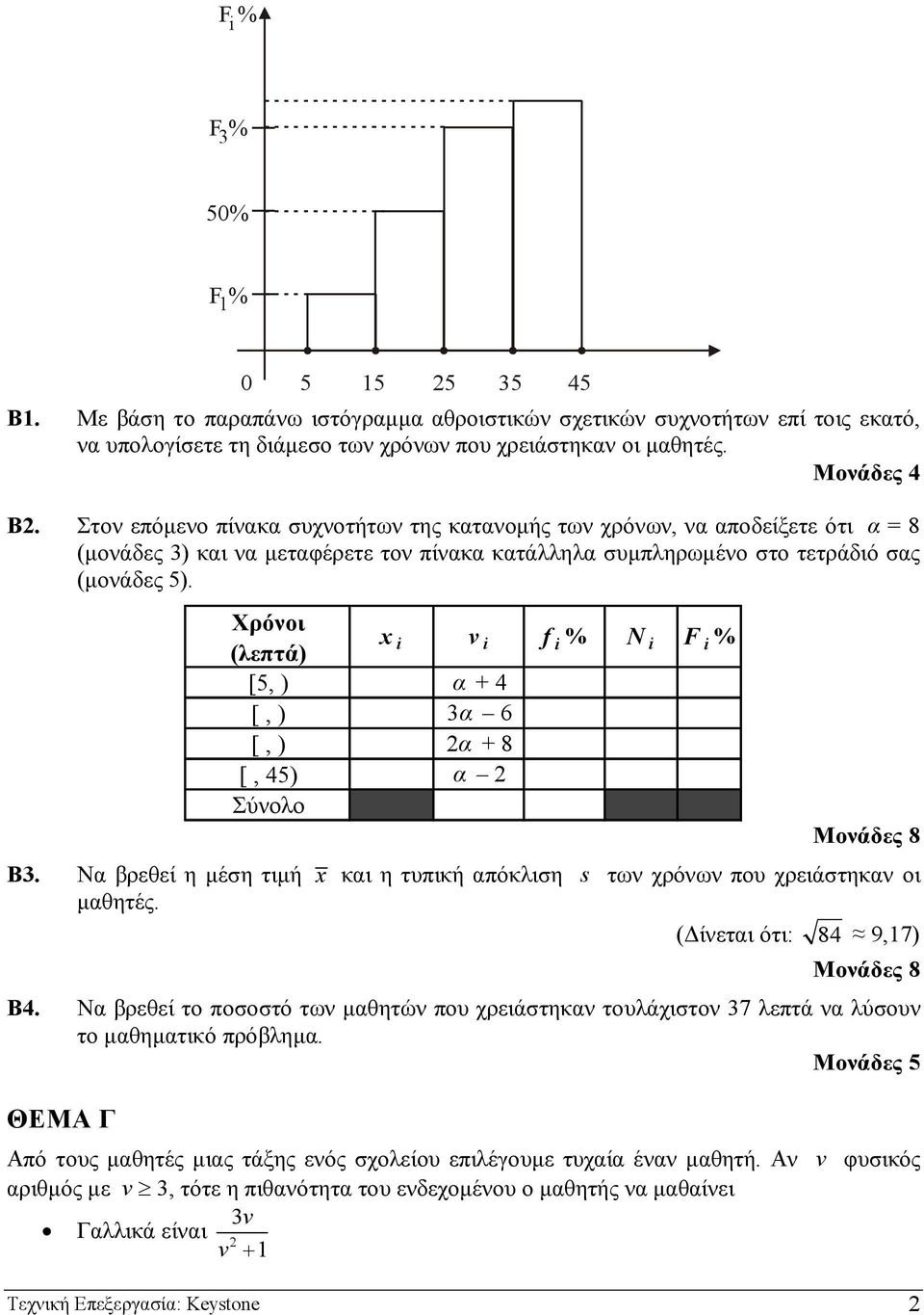 Χρόνοι (λεπτά) i v i f i % N i F i % [5, ) α + 4 [, ) 3α 6 [, ) α + 8 [, 45) α Σύνολο Μονάδες 8 Β3. Να βρεθεί η µέση τιµή και η τυπική απόκλιση s των χρόνων που χρειάστηκαν οι µαθητές.