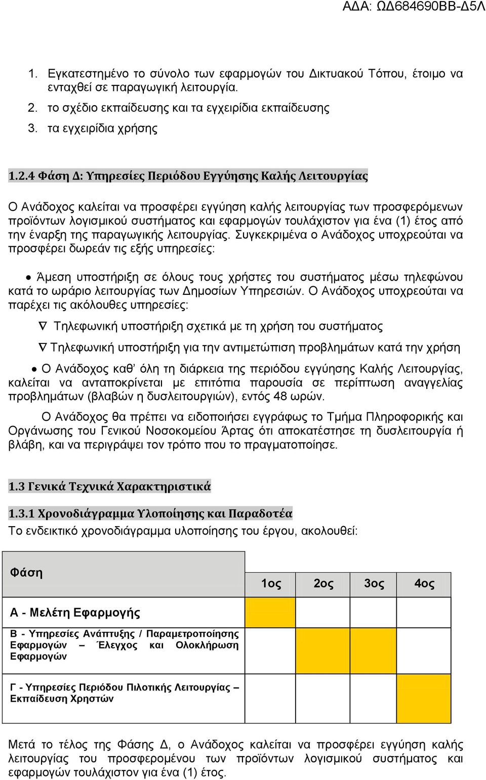 4 Φάση Δ: Υπηρεσίες Περιόδου Εγγύησης Καλής Λειτουργίας Ο Ανάδοχος καλείται να προσφέρει εγγύηση καλής λειτουργίας των προσφερόμενων προϊόντων λογισμικού συστήματος και εφαρμογών τουλάχιστον για ένα