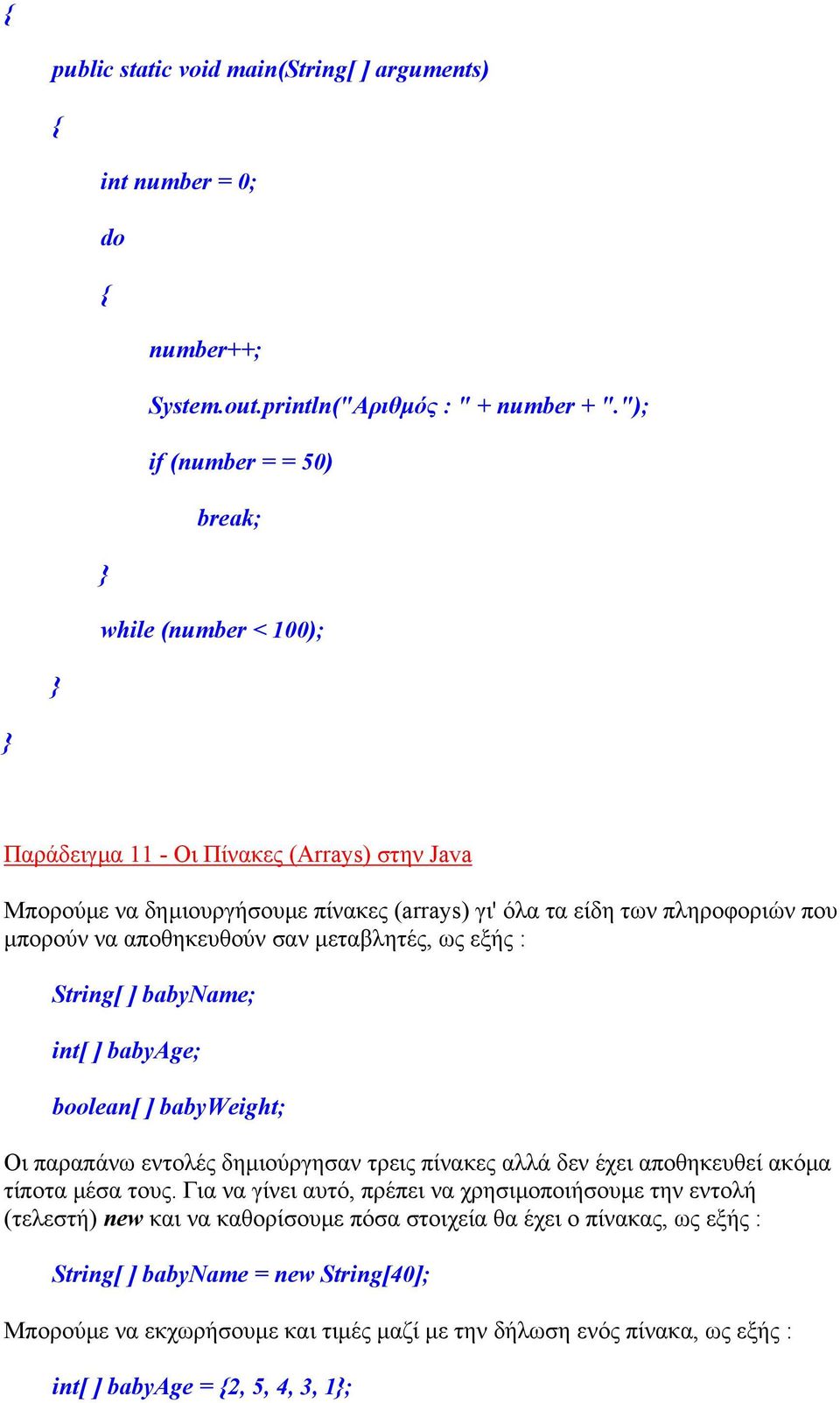 αποθηκευθούν σαν µεταβλητές, ως εξής : String[ ] babyname; int[ ] babyage; boolean[ ] babyweight; Οι παραπάνω εντολές δηµιούργησαν τρεις πίνακες αλλά δεν έχει αποθηκευθεί ακόµα τίποτα µέσα τους.