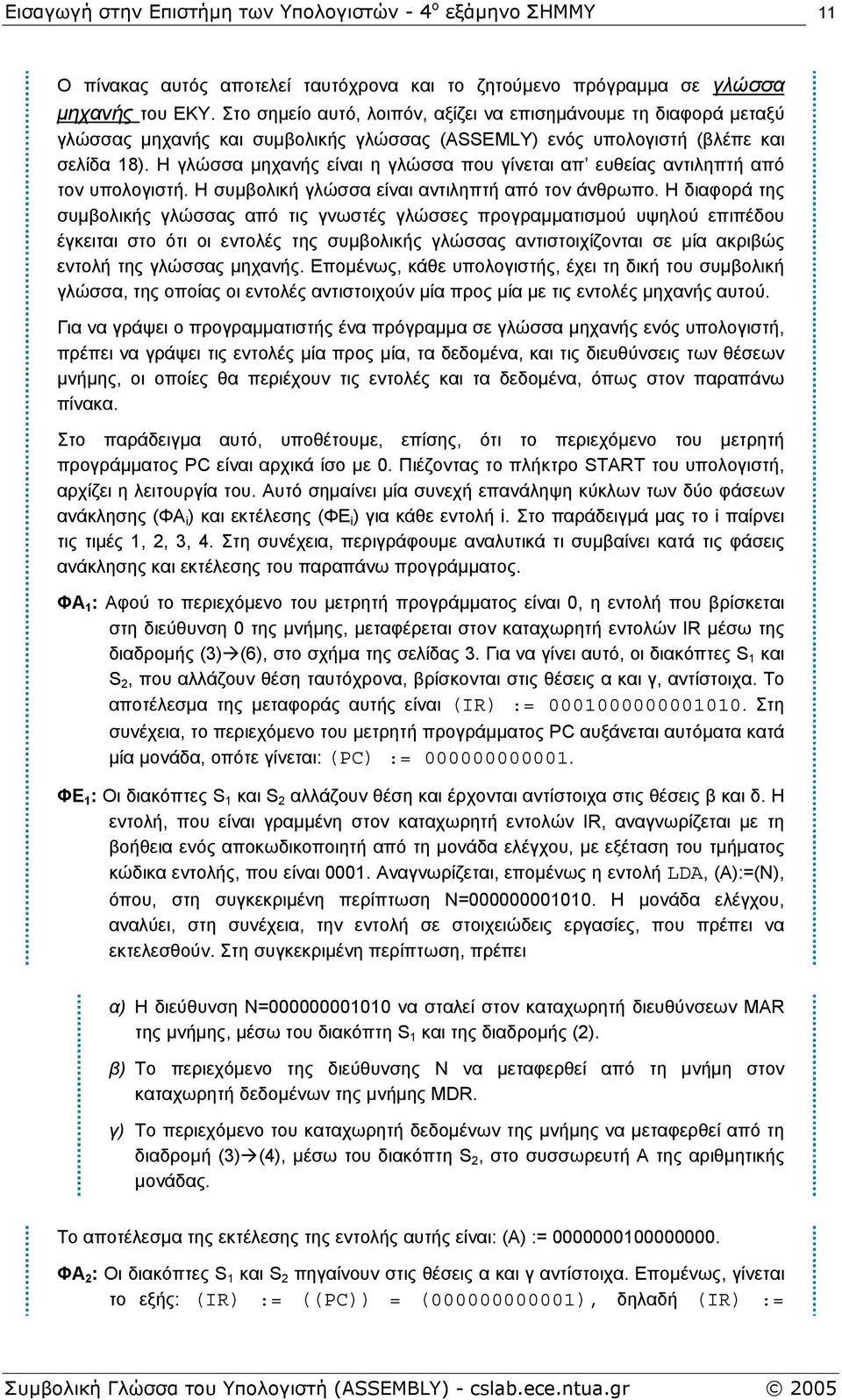 Η γλώσσα µηχανής είναι η γλώσσα που γίνεται απ ευθείας αντιληπτή από τον υπολογιστή. Η συµβολική γλώσσα είναι αντιληπτή από τον άνθρωπο.