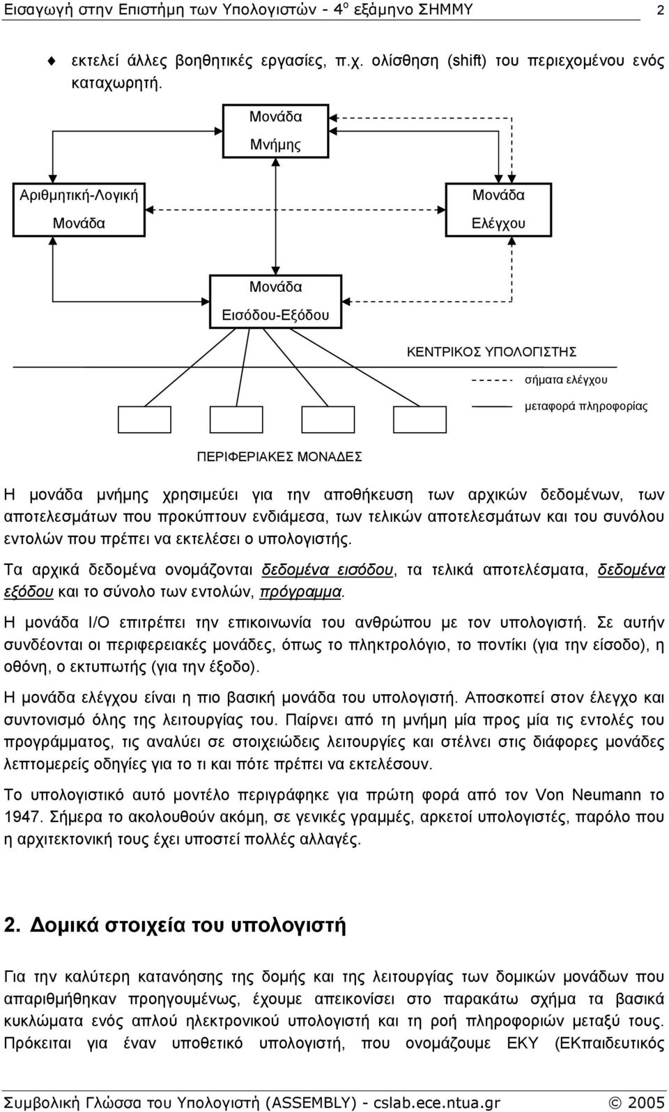 αποθήκευση των αρχικών δεδοµένων, των αποτελεσµάτων που προκύπτουν ενδιάµεσα, των τελικών αποτελεσµάτων και του συνόλου εντολών που πρέπει να εκτελέσει ο υπολογιστής.