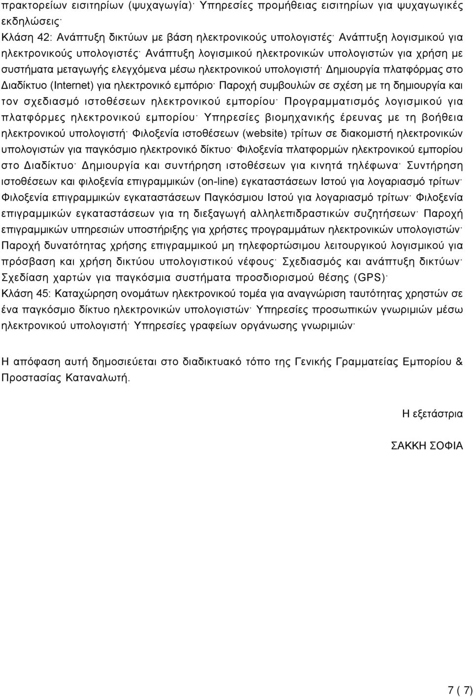 εμπόριο Παροχή συμβουλών σε σχέση με τη δημιουργία και τον σχεδιασμό ιστοθέσεων ηλεκτρονικού εμπορίου Προγραμματισμός λογισμικού για πλατφόρμες ηλεκτρονικού εμπορίου Υπηρεσίες βιομηχανικής έρευνας με