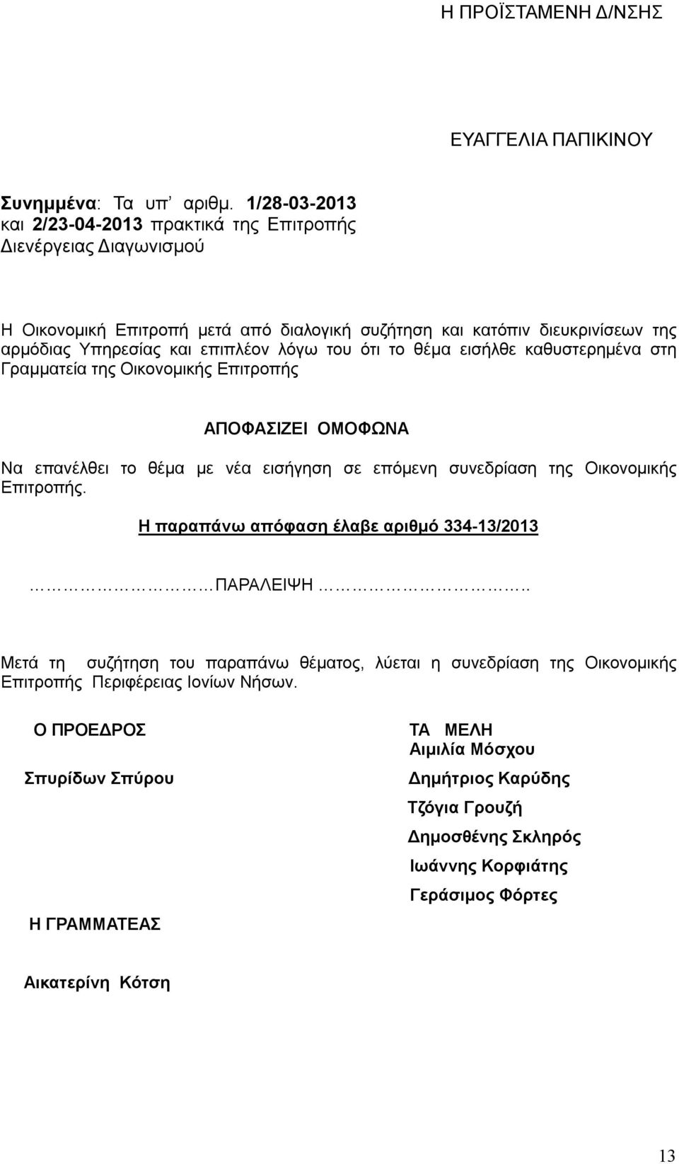 του ότι το θέμα εισήλθε καθυστερημένα στη Γραμματεία της Οικονομικής Επιτροπής ΑΠΟΦΑΣΙΖΕΙ ΟΜΟΦΩΝΑ Να επανέλθει το θέμα με νέα εισήγηση σε επόμενη συνεδρίαση της Οικονομικής Επιτροπής.