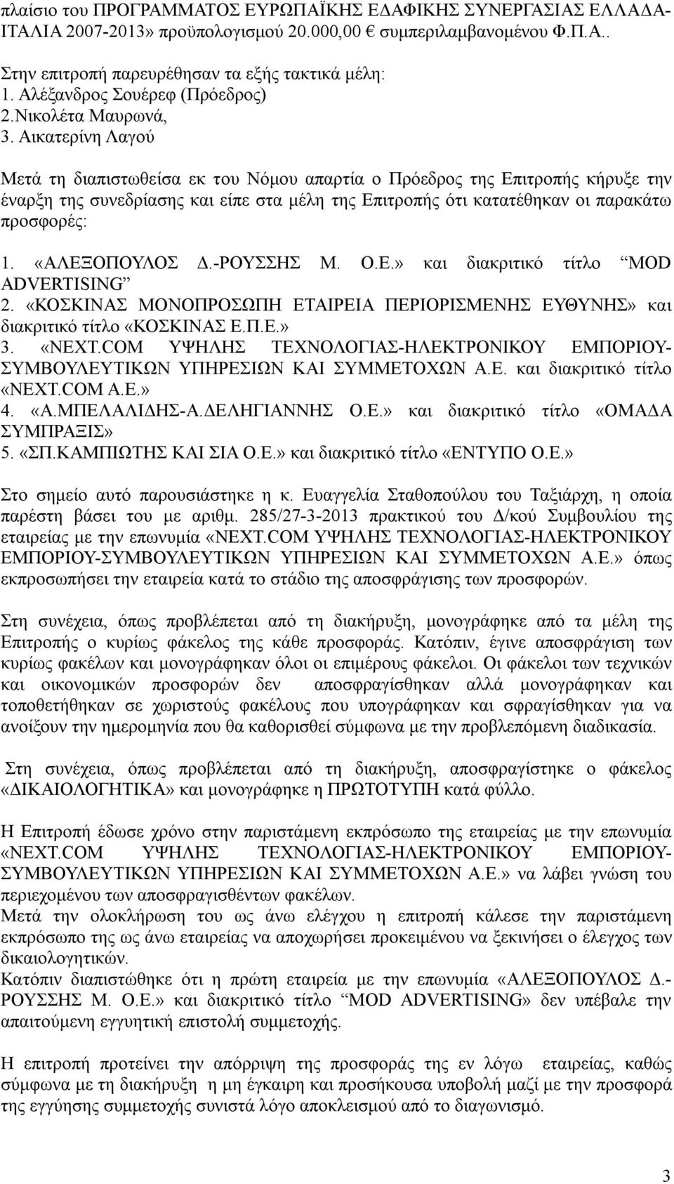 Αικατερίνη Λαγού Μετά τη διαπιστωθείσα εκ του Νόμου απαρτία ο Πρόεδρος της Επιτροπής κήρυξε την έναρξη της συνεδρίασης και είπε στα μέλη της Επιτροπής ότι κατατέθηκαν οι παρακάτω προσφορές: 1.