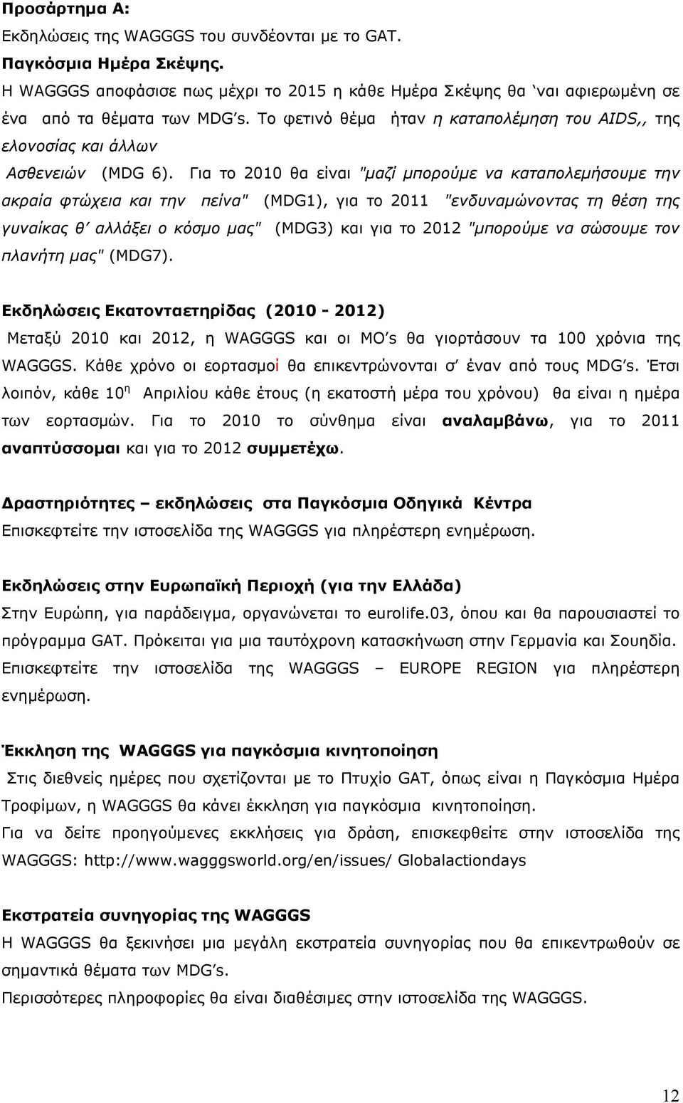 Για το 2010 θα είναι "µαζί µπορούµε να καταπολεµήσουµε την ακραία φτώχεια και την πείνα" (MDG1), για το 2011 "ενδυναµώνοντας τη θέση της γυναίκας θ αλλάξει ο κόσµο µας" (MDG3) και για το 2012