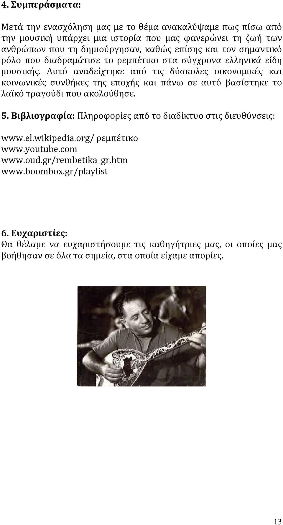 Αυτό αναδείχτηκε από τις δύσκολες οικονομικές και κοινωνικές συνθήκες της εποχής και πάνω σε αυτό βασίστηκε το λαϊκό τραγούδι που ακολούθησε. 5.