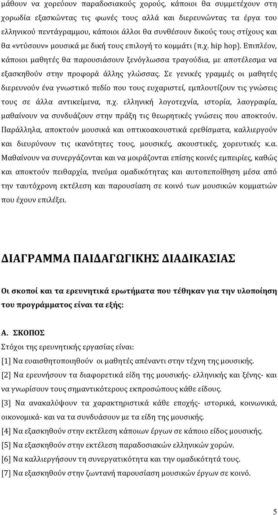Σε γενικές γραμμές οι μαθητές διερευνούν ένα γνωστικό πεδίο που τους ευχαριστεί, εμπλουτίζουν τις γνώσεις τους σε άλλα αντικείμενα, π.χ. ελληνική λογοτεχνία, ιστορία, λαογραφία, μαθαίνουν να συνδυάζουν στην πράξη τις θεωρητικές γνώσεις που αποκτούν.