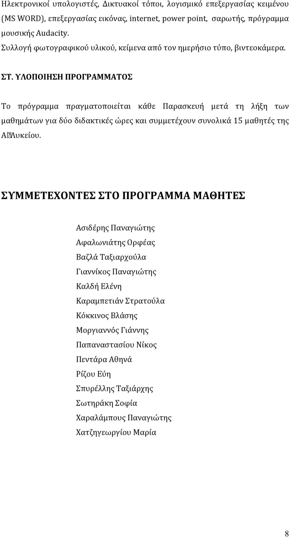ΥΛΟΠΟΙΗΣΗ ΠΡΟΓΡΑΜΜΑΤΟΣ Το πρόγραμμα πραγματοποιείται κάθε Παρασκευή μετά τη λήξη των μαθημάτων για δύο διδακτικές ώρες και συμμετέχουν συνολικά 15 μαθητές της Α Λυκει ου.