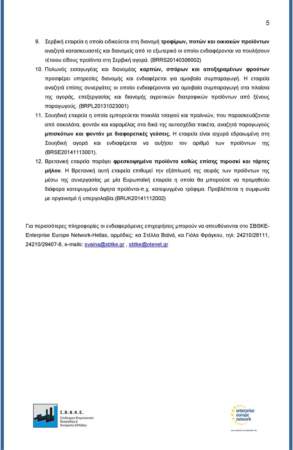 Η εταιρεία αναζητά επίσης συνεργάτες οι οποίοι ενδιαφέρονται για αμοιβαία συμπαραγωγή στα πλαίσια της αγοράς, επεξεργασίας και διανομής αγροτικών διατροφικών προϊόντων από ξένους παραγωγούς.