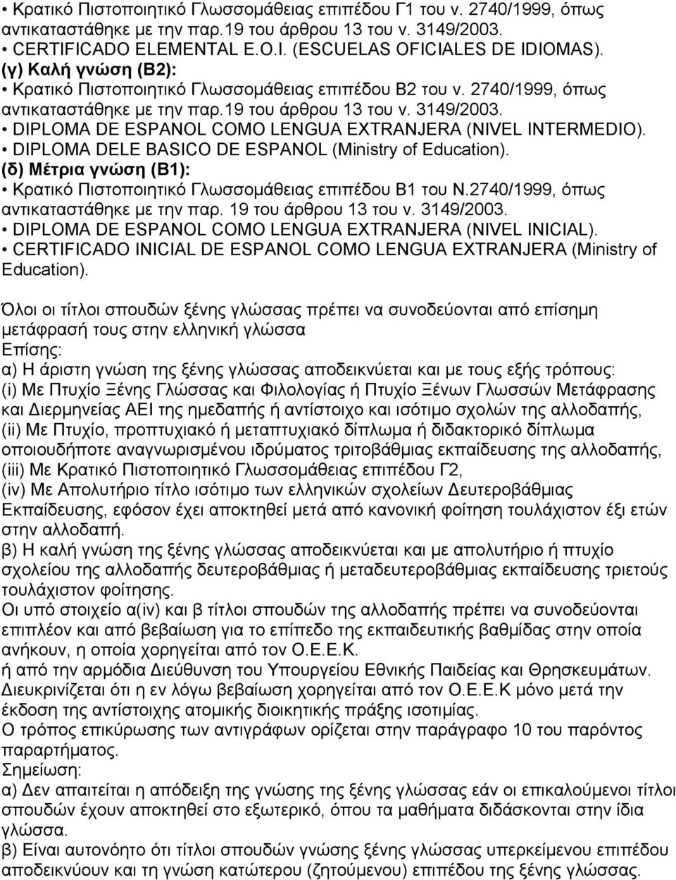DIPLOMA DELE BASICO DE ESPANOL (Ministry of Education). (δ) Μέτρια γνώση (Β1): Κρατικό Πιστοποιητικό Γλωσσομάθειας επιπέδου Β1 του Ν.2740/1999, όπως αντικαταστάθηκε με την παρ. 19 του άρθρου 13 του ν.