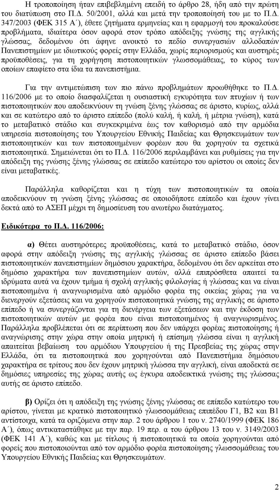 συνεργασιών αλλοδαπών Πανεπιστηµίων µε ιδιωτικούς φορείς στην Ελλάδα, χωρίς περιορισµούς και αυστηρές προϋποθέσεις, για τη χορήγηση πιστοποιητικών γλωσσοµάθειας, το κύρος των οποίων επαφίετο στα ίδια