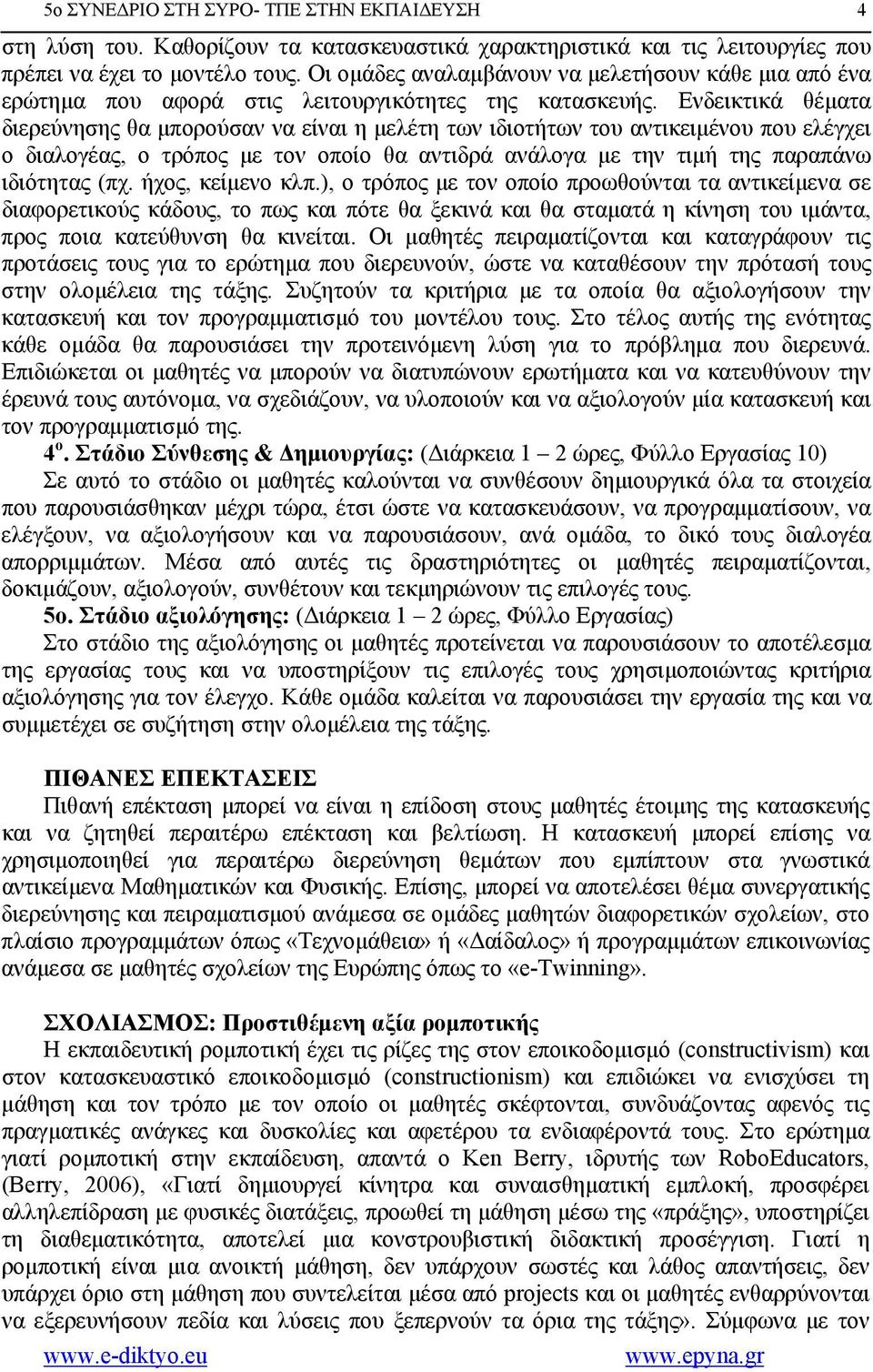 Ενδεικτικά θέματα διερεύνησης θα μπορούσαν να είναι η μελέτη των ιδιοτήτων του αντικειμένου που ελέγχει ο διαλογέας, ο τρόπος με τον οποίο θα αντιδρά ανάλογα με την τιμή της παραπάνω ιδιότητας (πχ.