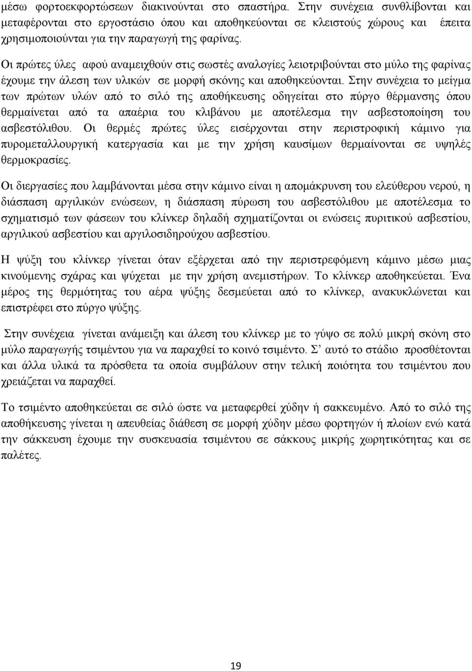 Οι πρώτες ύλες αφού αναμειχθούν στις σωστές αναλογίες λειοτριβούνται στο μύλο της φαρίνας έχουμε την άλεση των υλικών σε μορφή σκόνης και αποθηκεύονται.