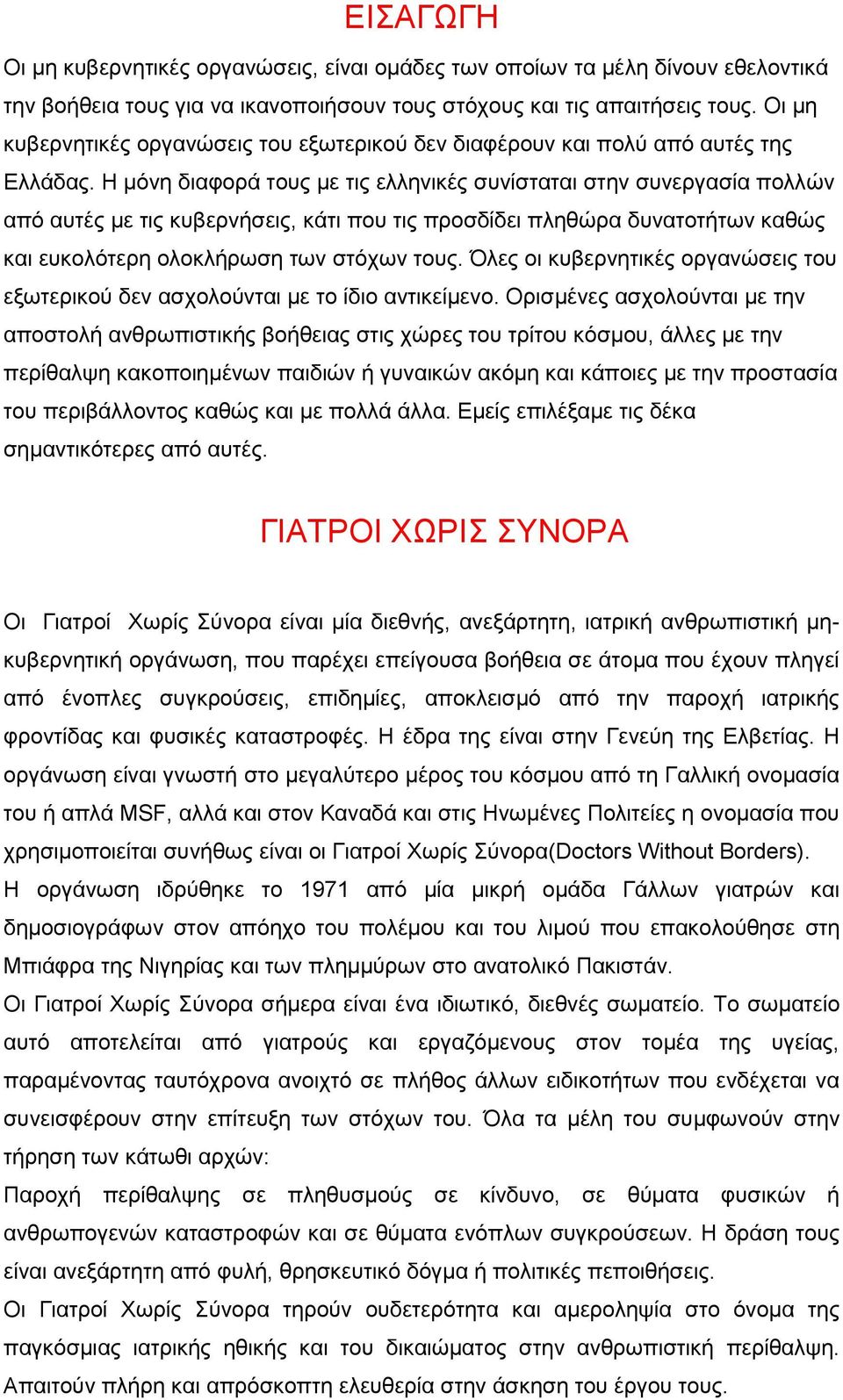 Η μόνη διαφορά τους με τις ελληνικές συνίσταται στην συνεργασία πολλών από αυτές με τις κυβερνήσεις, κάτι που τις προσδίδει πληθώρα δυνατοτήτων καθώς και ευκολότερη ολοκλήρωση των στόχων τους.