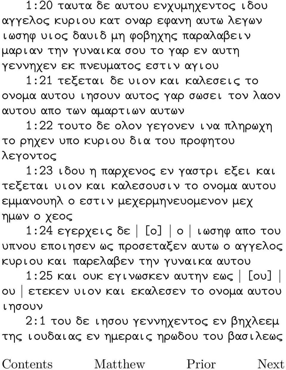 η παρχενος εν γαστρι εξει και τεξεται υιον και καλεσουσιν το ονομα αυτου εμμανουηλ ο εστιν μεχερμηνευομενον μεχ ημων ο χεος 1:24 εγερχεις δε [ο] ο ιωσηφ απο του υπνου εποιησεν ως προσεταξεν αυτω ο