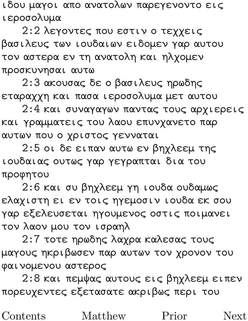 εν βηχλεεμ της ιουδαιας ουτως γαρ γεγραπται δια του προφητου 2:6 και συ βηχλεεμ γη ιουδα ουδαμως ελαχιστη ει εν τοις ηγεμοσιν ιουδα εκ σου γαρ εξελευσεται ηγουμενος οστις ποιμανει τον λαον