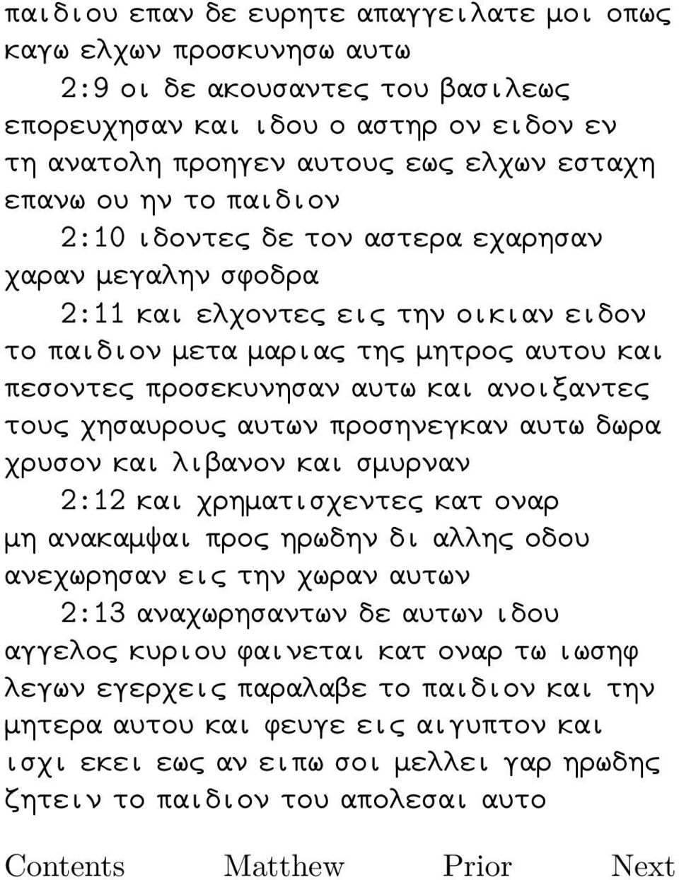 τους χησαυρους αυτων προσηνεγκαν αυτω δωρα χρυσον και λιβανον και σμυρναν 2:12 και χρηματισχεντες κατ οναρ μη ανακαμψαι προς ηρωδην δι αλλης οδου ανεχωρησαν εις την χωραν αυτων 2:13 αναχωρησαντων δε