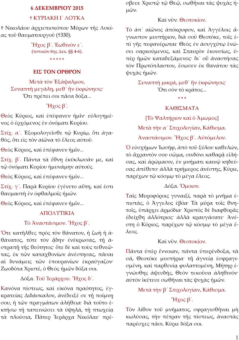 Ἐξομολογεῖσθε τῷ Κυρίῳ, ὅτι ἀγαθός, ὅτι εἰς τὸν αἰῶνα τὸ ἔλεος αὐτοῦ. Θεὸς Κύριος, καὶ ἐπέφανεν ἡμῖν... Στίχ. β. Πάντα τὰ ἔθνη ἐκύκλωσάν με, καὶ τῷ ὀνόματι Κυρίου ἠμυνάμην αὐτούς.