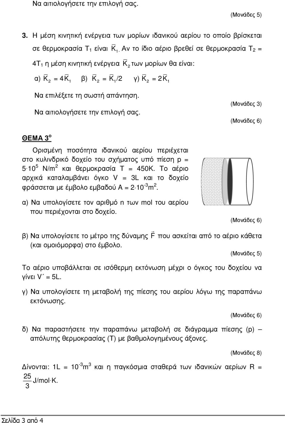 κυλινδρικό δοχείο του σχήµατος υπό πίεση p = 5 10 5 N/m 2 και θερµοκρασία Τ = 450K. Το αέριο αρχικά καταλαµβάνει όγκο V = 3L και το δοχείο φράσσεται µε έµβολο εµβαδού = 2 10-3 m 2.