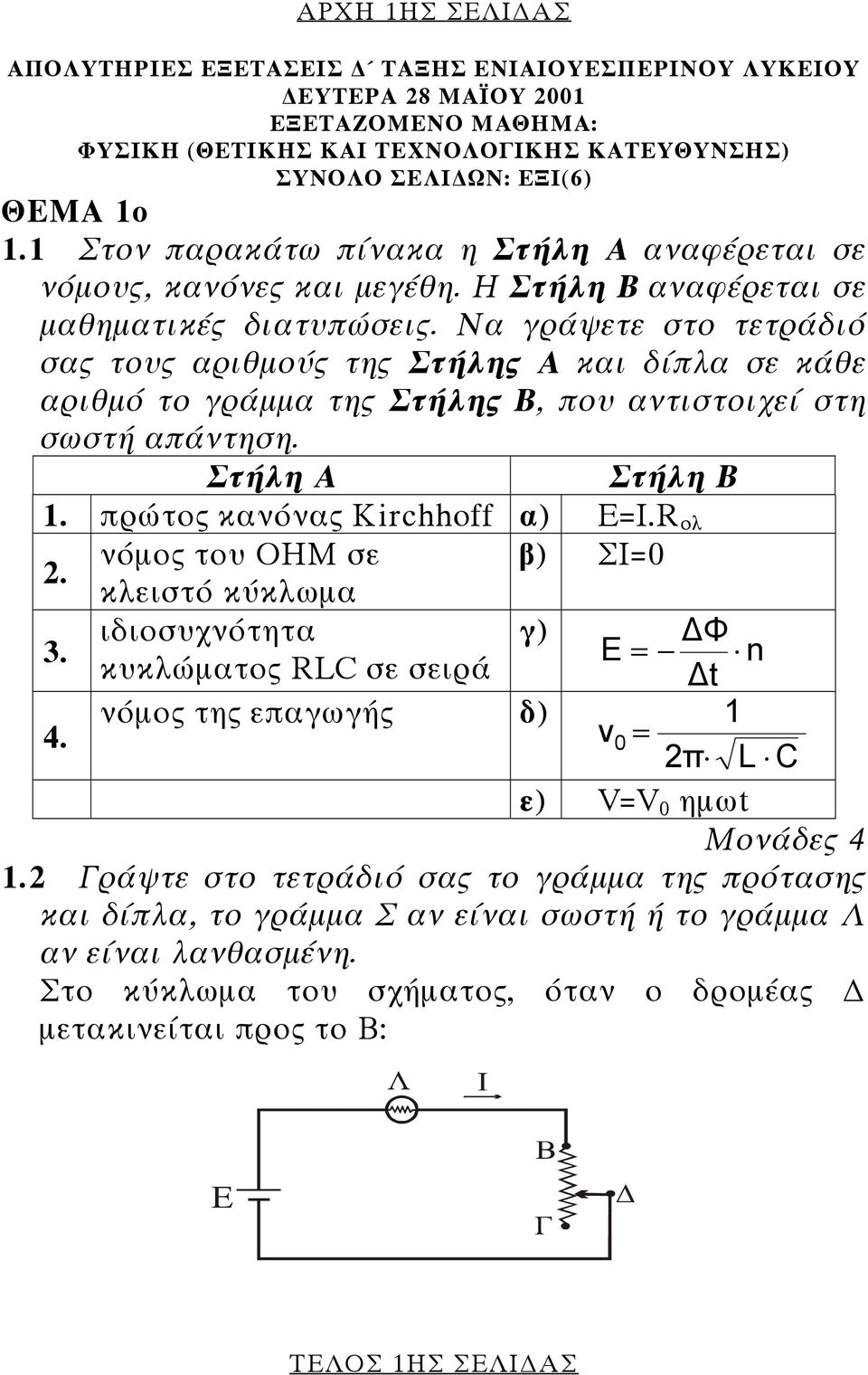 Να γράψετε στο τετράδιό σας τους αριθµούς της Στήλης Α και δίπλα σε κάθε αριθµό το γράµµα της Στήλης Β, που αντιστοιχεί στη σωστή απάντηση. Στήλη Α Στήλη Β 1. πρώτος κανόνας Kirchhoff α) Ε=Ι.