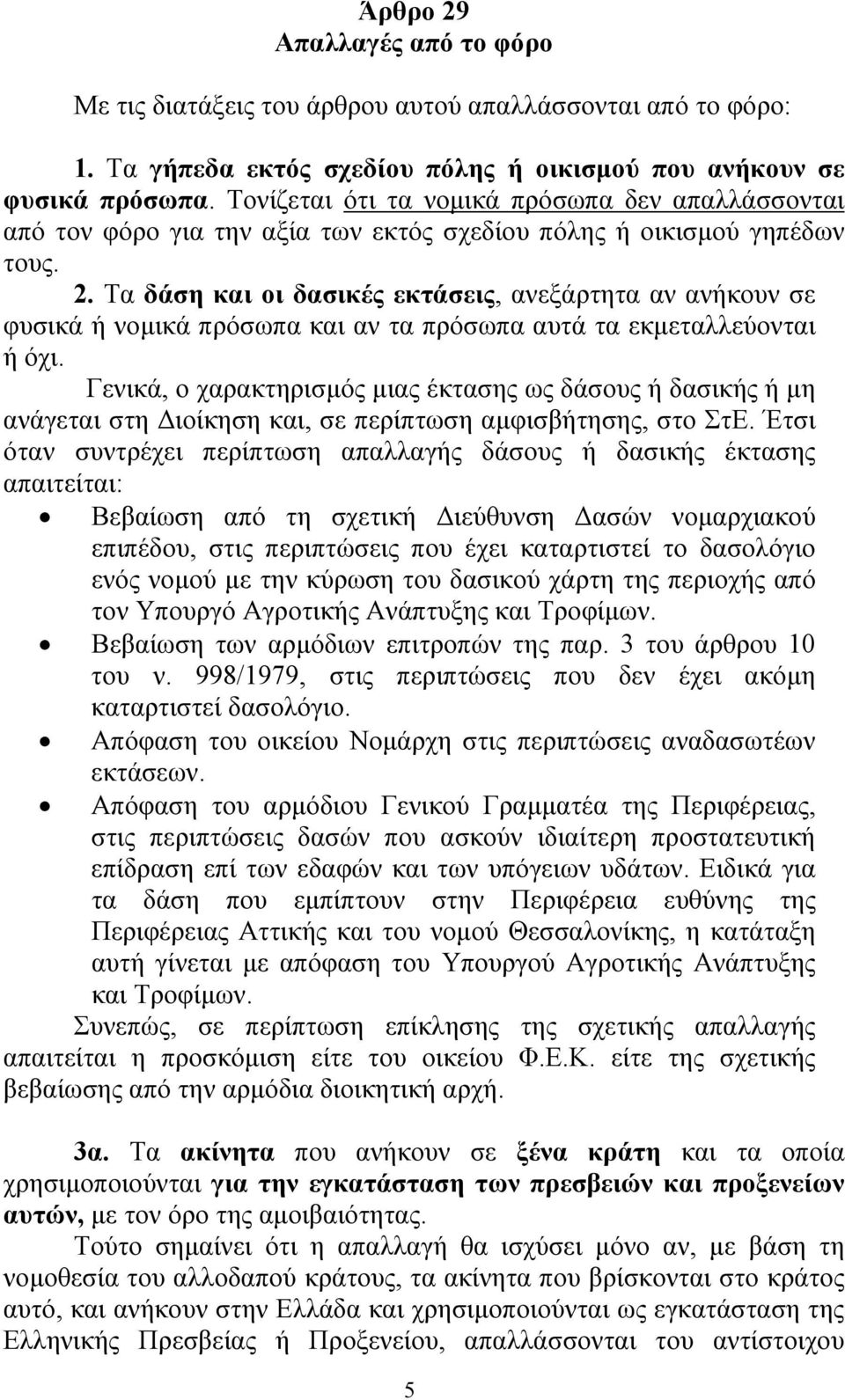 Τα δάση και οι δασικές εκτάσεις, ανεξάρτητα αν ανήκουν σε φυσικά ή νομικά πρόσωπα και αν τα πρόσωπα αυτά τα εκμεταλλεύονται ή όχι.