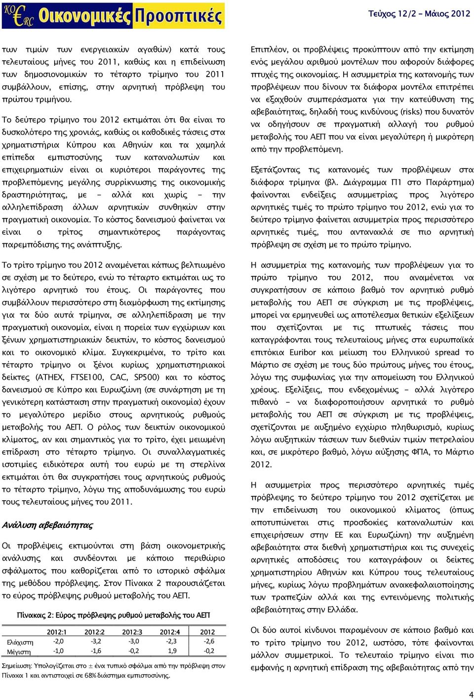 Το δεύτερο τρίμηνο του εκτιμάται ότι θα είναι το δυσκολότερο της χρονιάς, καθώς οι καθοδικές τάσεις στα χρηματιστήρια Κύπρου και Αθηνών και τα χαμηλά επίπεδα εμπιστοσύνης των καταναλωτών και