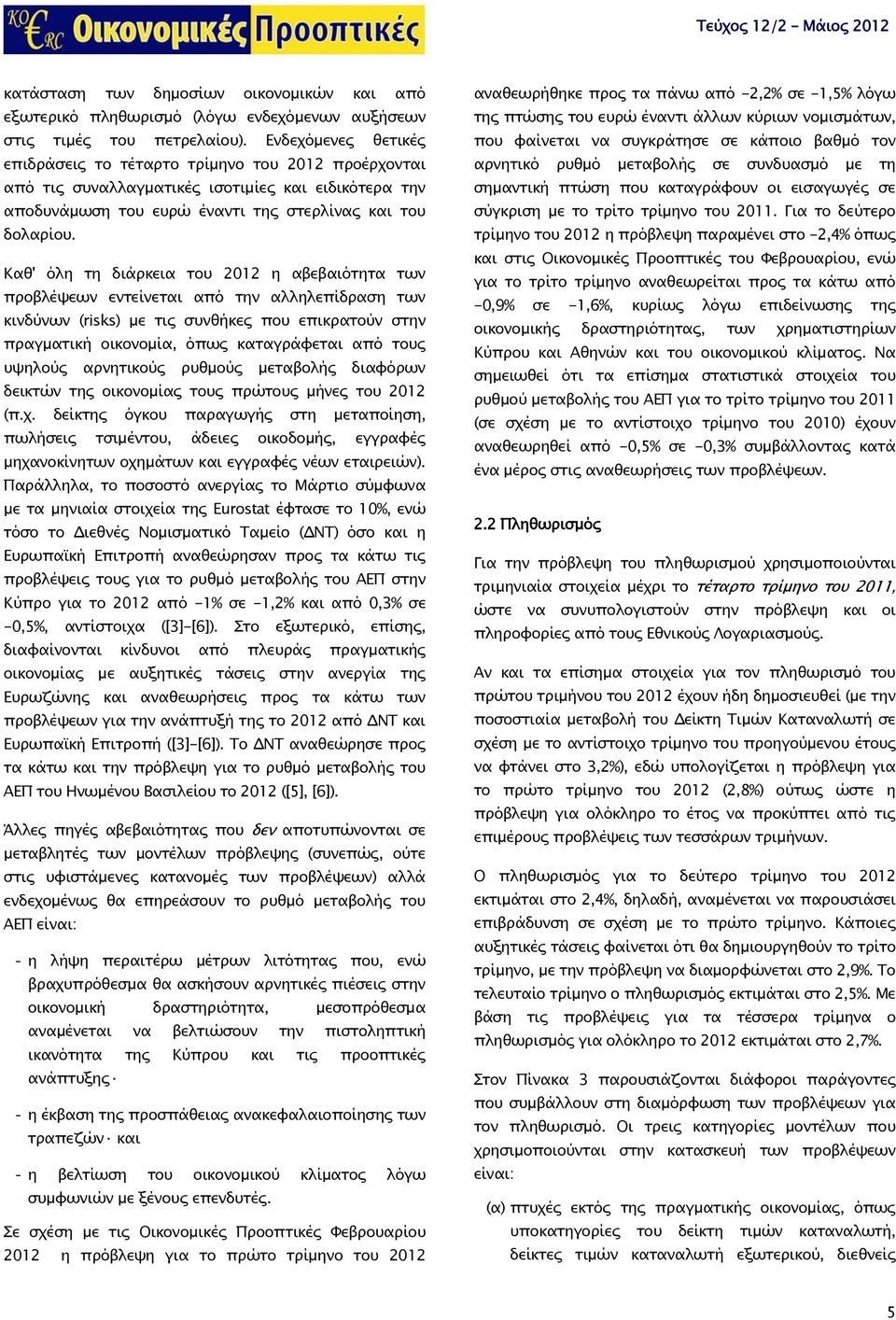 Καθ' όλη τη διάρκεια του η αβεβαιότητα των προβλέψεων εντείνεται από την αλληλεπίδραση των κινδύνων (risks) με τις συνθήκες που επικρατούν στην πραγματική οικονομία, όπως καταγράφεται από τους